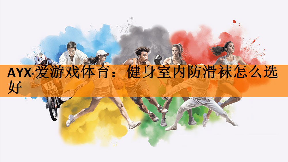 <strong>AYX·爱游戏体育：健身室内防滑袜怎么选好</strong>