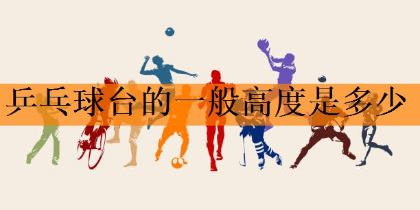 <strong>乒乓球台的一般高度是多少</strong>