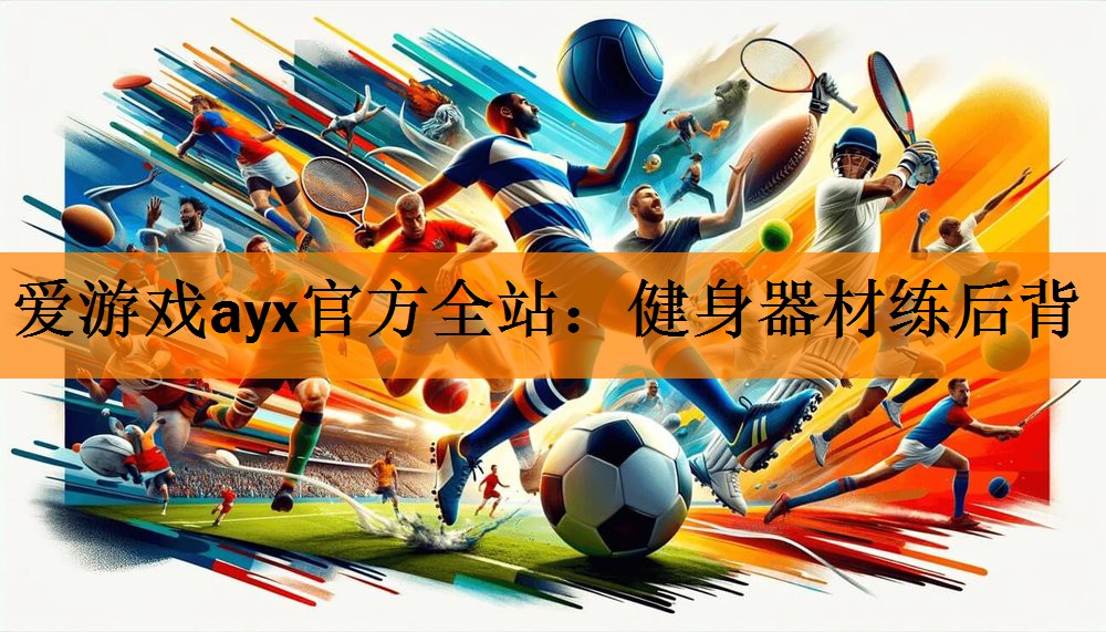 爱游戏ayx官方全站：健身器材练后背