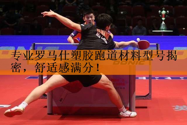 <strong>专业罗马仕塑胶跑道材料型号揭密，舒适感满分！</strong>