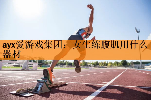 ayx爱游戏集团：女生练腹肌用什么器材