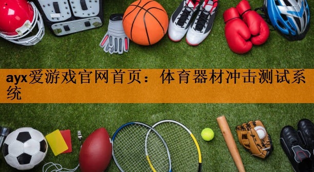 <strong>ayx爱游戏官网首页：体育器材冲击测试系统</strong>