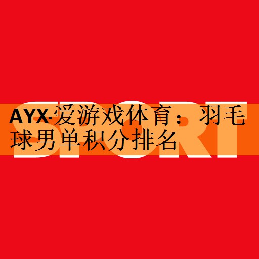 <strong>AYX·爱游戏体育：羽毛球男单积分排名</strong>