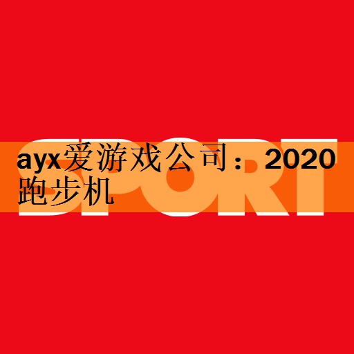 ayx爱游戏公司：2020跑步机