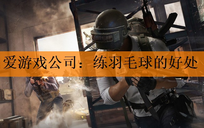 爱游戏公司：练羽毛球的好处