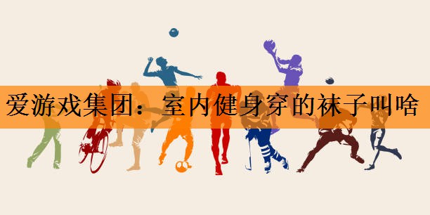 室内健身穿的袜子叫啥 室内健身穿的袜子叫啥