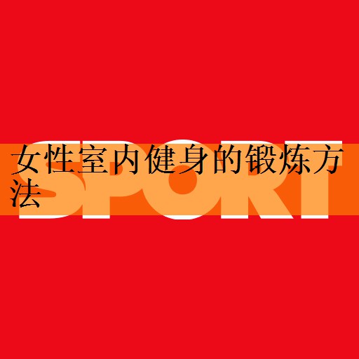 女性室内健身的锻炼方法